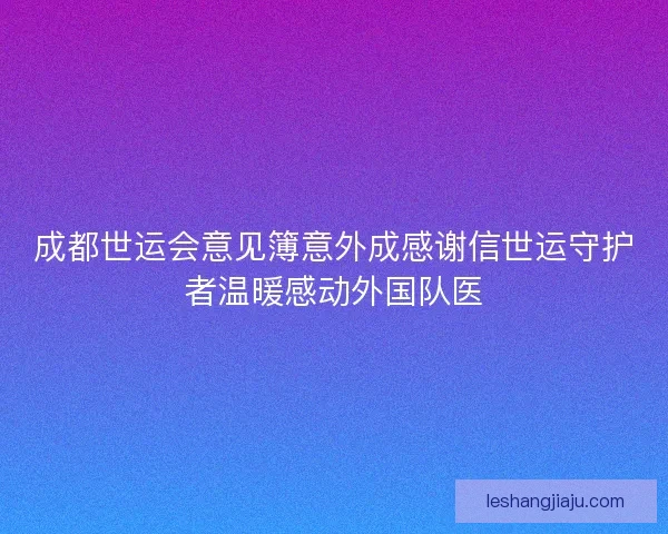成都世运会意见簿意外成感谢信世运守护者温暖感动外国队医