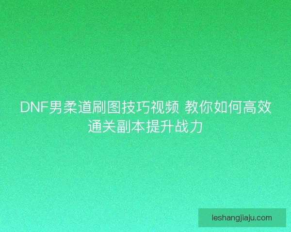 DNF男柔道刷图技巧视频 教你如何高效通关副本提升战力